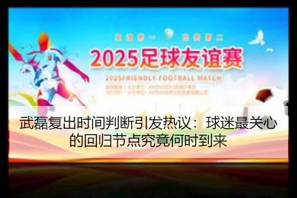 武磊复出时间判断引发热议：球迷最关心的回归节点究竟何时到来